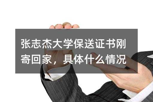 张志杰大学保送证书刚寄回家,具体什么情况