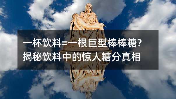 一杯饮料=一根巨型棒棒糖?揭秘饮料中的惊人糖分真相