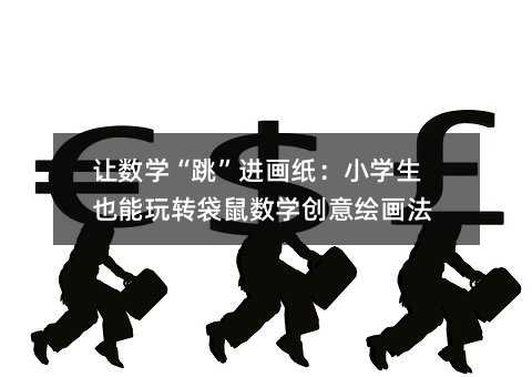 让数学“跳”进画纸:小学生也能玩转袋鼠数学创意绘画法