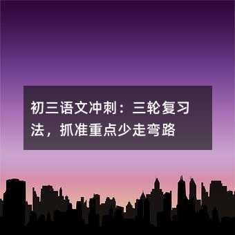 初三语文冲刺:三轮复习法,抓准重点少走弯路