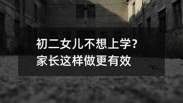初二女儿不想上学?家长这样做更有效