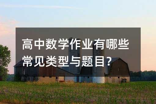 高中数学作业有哪些常见类型与题目?
