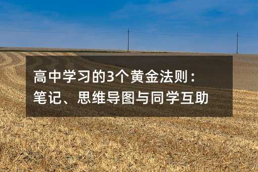 高中学习的3个黄金法则:笔记、思维导图与同学互助