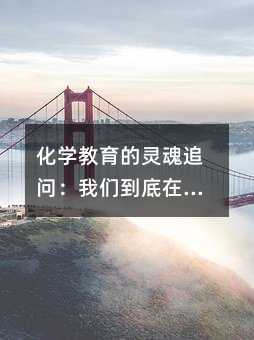 化学教育的灵魂追问:我们到底在教什么?