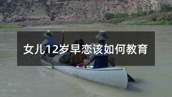 女儿12岁早恋该如何教育